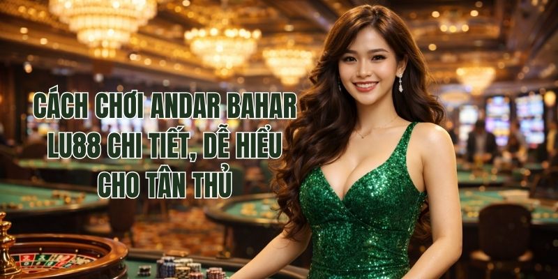 Cách Chơi Andar Bahar Lu88 Chi Tiết, Dễ Hiểu Cho Tân Thủ