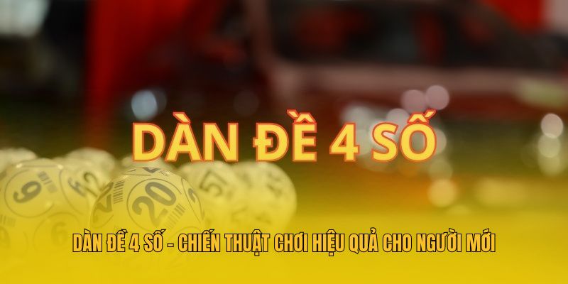 Dàn Đề 4 Số - Chiến Thuật Chơi Hiệu Quả Cho Người Mới