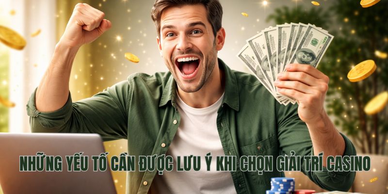 Những yếu tố cần được lưu ý khi chọn giải trí Casino