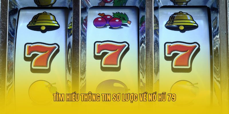 Tìm hiểu thông tin sơ lược về nổ hũ 79