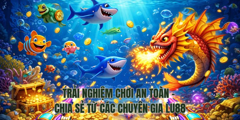 Trải nghiệm chơi an toàn - chia sẻ từ các chuyên gia Lu88